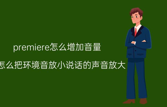 premiere怎么增加音量 pr怎么把环境音放小说话的声音放大？